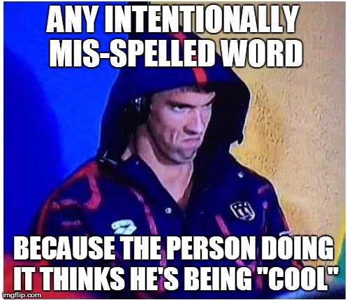 ANY INTENTIONALLY MIS-SPELLED WORD BECAUSE THE PERSON DOING IT THINKS HE'S BEING "COOL" | made w/ Imgflip meme maker