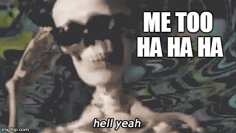 heck yeah skeleton  | ME TOO HA HA HA | image tagged in heck yeah skeleton | made w/ Imgflip meme maker