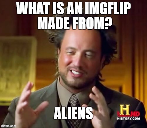 The People Of Imgflip | WHAT IS AN IMGFLIP MADE FROM? ALIENS | image tagged in memes,ancient aliens,imgflip | made w/ Imgflip meme maker