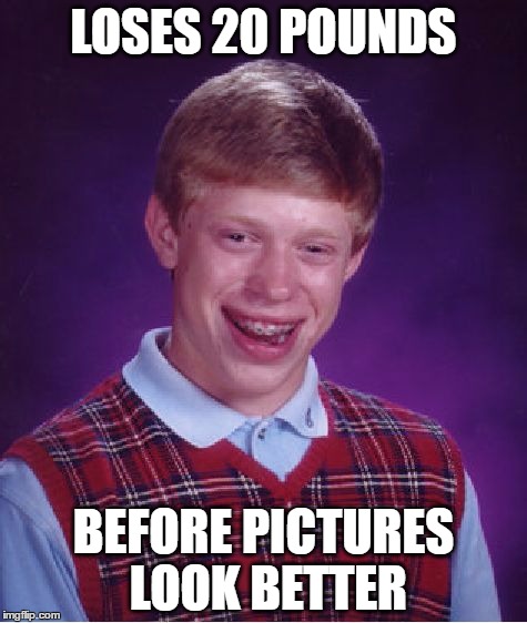 Bad Luck Brian Meme | LOSES 20 POUNDS; BEFORE PICTURES LOOK BETTER | image tagged in memes,bad luck brian | made w/ Imgflip meme maker