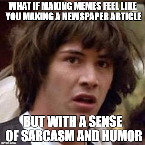 Conspiracy Keanu Meme | WHAT IF MAKING MEMES FEEL LIKE YOU MAKING A NEWSPAPER ARTICLE; BUT WITH A SENSE OF SARCASM AND HUMOR | image tagged in memes,conspiracy keanu | made w/ Imgflip meme maker