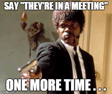 Say That Again I Dare You | SAY "THEY'RE IN A MEETING"; ONE MORE TIME . . . | image tagged in memes,say that again i dare you | made w/ Imgflip meme maker
