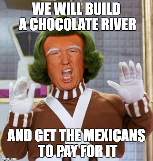 WE WILL BUILD A CHOCOLATE RIVER AND GET THE MEXICANS TO PAY FOR IT | made w/ Imgflip meme maker