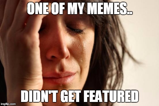 First World Problems Meme | ONE OF MY MEMES.. DIDN'T GET FEATURED | image tagged in memes,first world problems | made w/ Imgflip meme maker