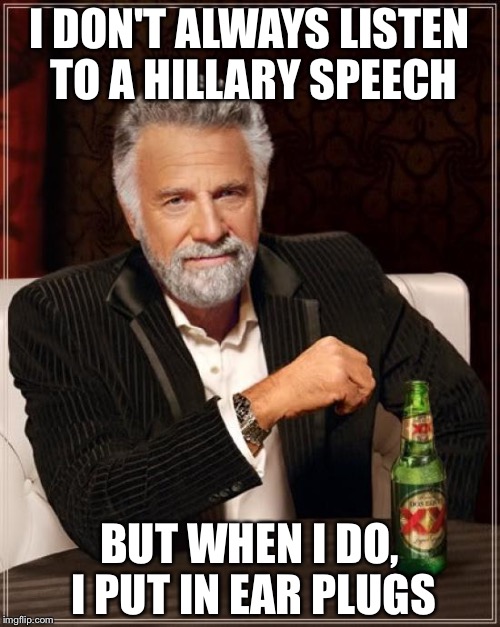 The Most Interesting Man In The World | I DON'T ALWAYS LISTEN TO A HILLARY SPEECH; BUT WHEN I DO, I PUT IN EAR PLUGS | image tagged in memes,the most interesting man in the world | made w/ Imgflip meme maker