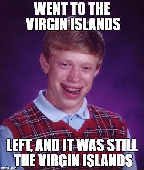 Bad Luck Virgin | WENT TO THE VIRGIN ISLANDS; LEFT, AND IT WAS STILL THE VIRGIN ISLANDS | image tagged in memes,bad luck brian,virgin | made w/ Imgflip meme maker