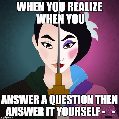 When you realize | WHEN YOU REALIZE WHEN YOU; ANSWER A QUESTION THEN ANSWER IT YOURSELF -_- | image tagged in mulan | made w/ Imgflip meme maker
