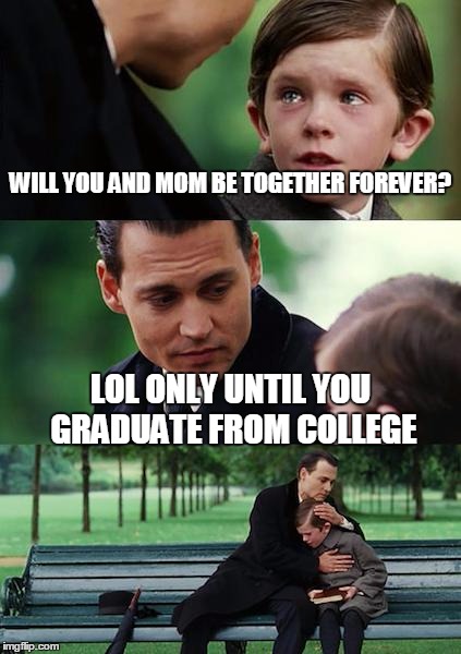Finding Neverland Meme | WILL YOU AND MOM BE TOGETHER FOREVER? LOL ONLY UNTIL YOU GRADUATE FROM COLLEGE | image tagged in memes,finding neverland | made w/ Imgflip meme maker