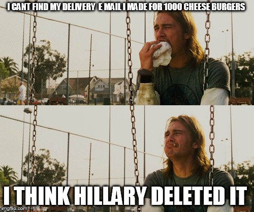 First World Stoner Problems | I CANT FIND MY DELIVERY  E MAIL I MADE FOR 1000 CHEESE BURGERS; I THINK HILLARY DELETED IT | image tagged in memes,first world stoner problems | made w/ Imgflip meme maker