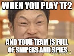 Tf2 Truths |  WHEN YOU PLAY TF2; AND YOUR TEAM IS FULL OF SNIPERS AND SPIES | image tagged in team fortress 2 | made w/ Imgflip meme maker