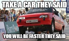 Speed Cars | TAKE A CAR THEY SAID; YOU WILL BE FASTER THEY SAID | image tagged in memes,so true memes | made w/ Imgflip meme maker