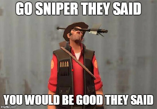 GO SNIPER THEY SAID; YOU WOULD BE GOOD THEY SAID | image tagged in ded | made w/ Imgflip meme maker