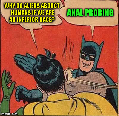 Batman Slapping Robin Meme | WHY DO ALIENS ABDUCT HUMANS IF WE ARE AN INFERIOR RACE? ANAL PROBING | image tagged in memes,batman slapping robin,anal probes,funny meme,aliens,evilmandoevil | made w/ Imgflip meme maker