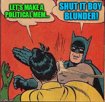 Evilmandoevil made me do it :) | LET'S MAKE A POLITICAL MEM... SHUT IT BOY BLUNDER! | image tagged in memes,batman slapping robin,evilmandoevil,slap robin day,i made the top 100 | made w/ Imgflip meme maker