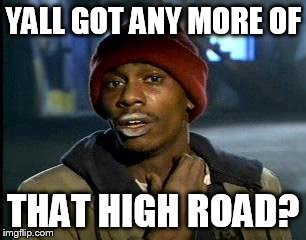 Y'all Got Any More Of That Meme | YALL GOT ANY MORE OF THAT HIGH ROAD? | image tagged in memes,yall got any more of | made w/ Imgflip meme maker