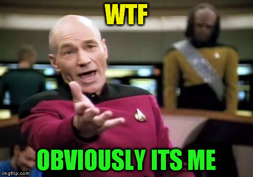 Picard Wtf Meme | WTF OBVIOUSLY ITS ME | image tagged in memes,picard wtf | made w/ Imgflip meme maker