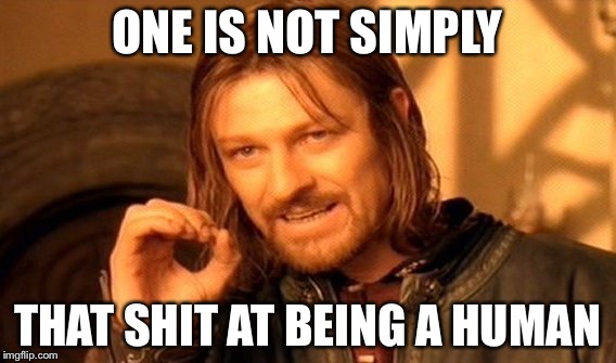 One Does Not Simply Meme | ONE IS NOT SIMPLY THAT SHIT AT BEING A HUMAN | image tagged in memes,one does not simply | made w/ Imgflip meme maker
