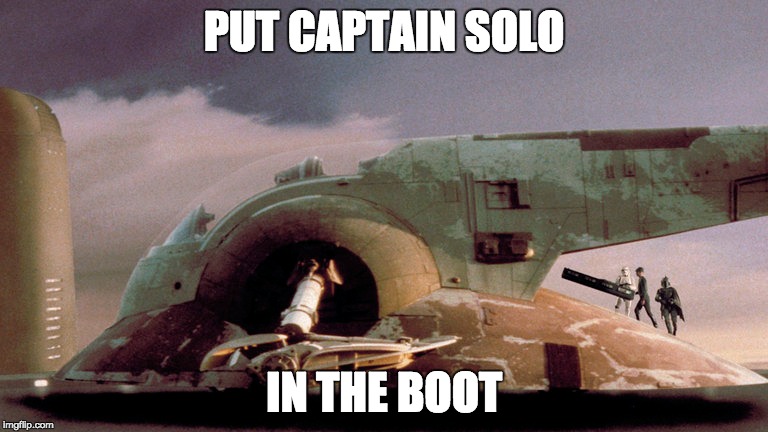 Solo in the boot | PUT CAPTAIN SOLO; IN THE BOOT | image tagged in boba fett,han solo,slave 1,han solo frozen carbonite | made w/ Imgflip meme maker