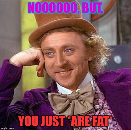 Creepy Condescending Wonka Meme | NOOOOOO, BUT, YOU JUST *ARE FAT* | image tagged in memes,creepy condescending wonka | made w/ Imgflip meme maker
