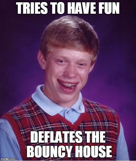 It's Dead, Jim | TRIES TO HAVE FUN; DEFLATES THE BOUNCY HOUSE | image tagged in memes,bad luck brian,funny,funny memes,bouncy house | made w/ Imgflip meme maker