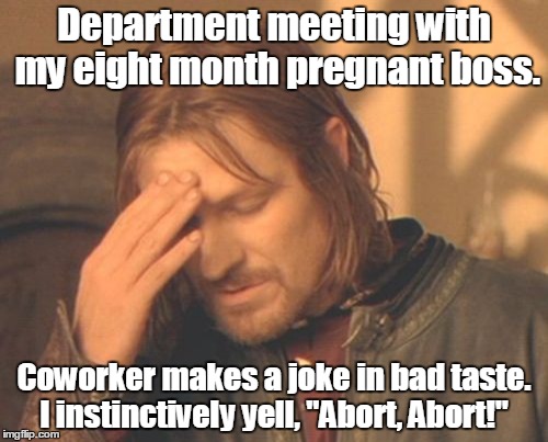 Frustrated Boromir | Department meeting with my eight month pregnant boss. Coworker makes a joke in bad taste. I instinctively yell, "Abort, Abort!" | image tagged in memes,frustrated boromir | made w/ Imgflip meme maker