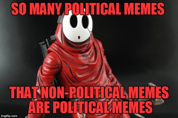 SO MANY POLITICAL MEMES THAT NON-POLITICAL MEMES ARE POLITICAL MEMES | made w/ Imgflip meme maker