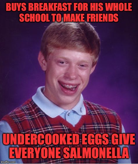 Bad Luck Brian | BUYS BREAKFAST FOR HIS WHOLE SCHOOL TO MAKE FRIENDS; UNDERCOOKED EGGS GIVE EVERYONE SALMONELLA | image tagged in memes,bad luck brian | made w/ Imgflip meme maker