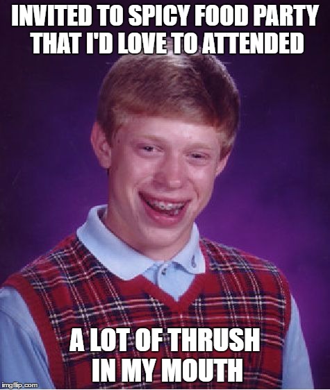 Damn..!you thrush | INVITED TO SPICY FOOD PARTY THAT I'D LOVE TO ATTENDED; A LOT OF THRUSH IN MY MOUTH | image tagged in memes,bad luck brian | made w/ Imgflip meme maker