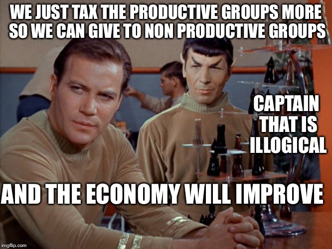 Kirk and Spock play chess | WE JUST TAX THE PRODUCTIVE GROUPS MORE SO WE CAN GIVE TO NON PRODUCTIVE GROUPS AND THE ECONOMY WILL IMPROVE CAPTAIN THAT IS ILLOGICAL | image tagged in kirk and spock play chess | made w/ Imgflip meme maker