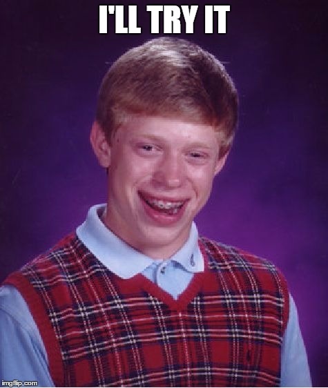 Bad Luck Brian Meme | I'LL TRY IT | image tagged in memes,bad luck brian | made w/ Imgflip meme maker