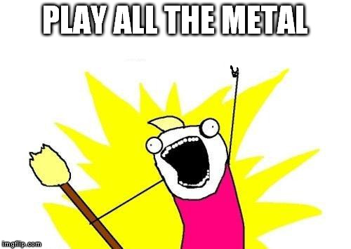 X All The Y Meme | PLAY ALL THE METAL | image tagged in memes,x all the y | made w/ Imgflip meme maker