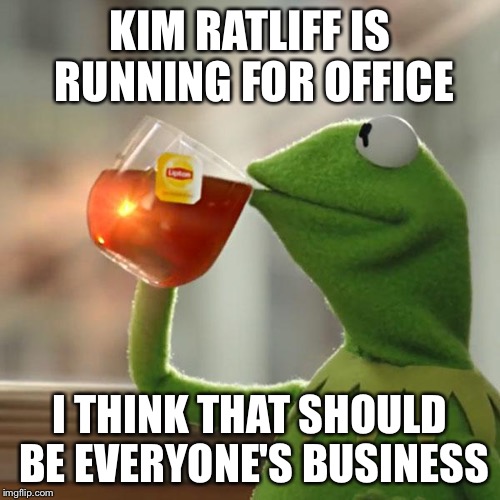 But That's None Of My Business | KIM RATLIFF IS RUNNING FOR OFFICE; I THINK THAT SHOULD BE EVERYONE'S BUSINESS | image tagged in memes,but thats none of my business,kermit the frog | made w/ Imgflip meme maker