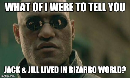 Matrix Morpheus Meme | WHAT OF I WERE TO TELL YOU JACK & JILL LIVED IN BIZARRO WORLD? | image tagged in memes,matrix morpheus | made w/ Imgflip meme maker