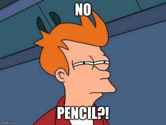 Futurama Fry | NO; PENCIL?! | image tagged in memes,futurama fry | made w/ Imgflip meme maker