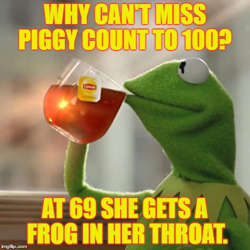 But That's None Of My Business Meme | WHY CAN'T MISS PIGGY COUNT TO 100? AT 69 SHE GETS A FROG IN HER THROAT. | image tagged in memes,but thats none of my business,kermit the frog | made w/ Imgflip meme maker