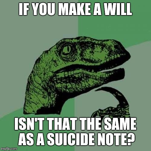 Philosoraptor Meme | IF YOU MAKE A WILL; ISN'T THAT THE SAME AS A SUICIDE NOTE? | image tagged in memes,philosoraptor | made w/ Imgflip meme maker