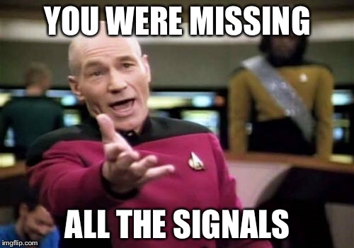 Picard Wtf Meme | YOU WERE MISSING ALL THE SIGNALS | image tagged in memes,picard wtf | made w/ Imgflip meme maker