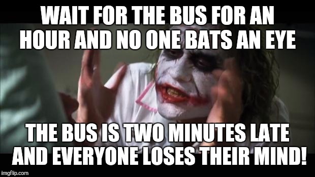 Something I deal with on a daily basis, I like when people ask me what time does the 8:00 bus gets here! Hmmmmmmmmmmmmmmmmmmmmm! | WAIT FOR THE BUS FOR AN HOUR AND NO ONE BATS AN EYE; THE BUS IS TWO MINUTES LATE AND EVERYONE LOSES THEIR MIND! | image tagged in memes,and everybody loses their minds | made w/ Imgflip meme maker