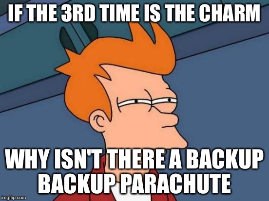 Futurama Fry | IF THE 3RD TIME IS THE CHARM; WHY ISN'T THERE A BACKUP BACKUP PARACHUTE | image tagged in memes,futurama fry | made w/ Imgflip meme maker