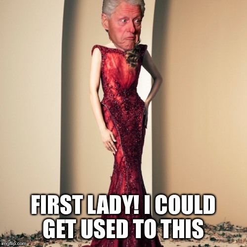 Clintons Nasty new secret  | FIRST LADY!
I COULD GET USED TO THIS | image tagged in clintons,bill clinton,trump,hilary clinton | made w/ Imgflip meme maker