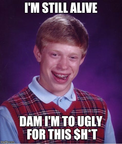 Bad Luck Brian Meme | I'M STILL ALIVE; DAM I'M TO UGLY FOR THIS $H*T | image tagged in memes,bad luck brian | made w/ Imgflip meme maker