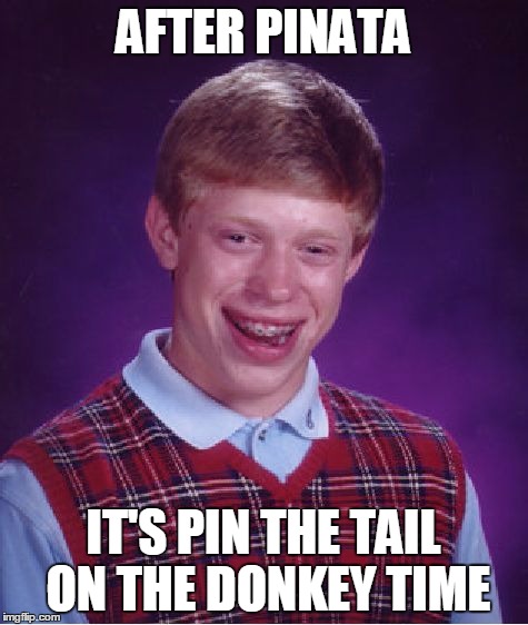 Bad Luck Brian Meme | AFTER PINATA IT'S PIN THE TAIL ON THE DONKEY TIME | image tagged in memes,bad luck brian | made w/ Imgflip meme maker