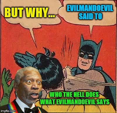 I'm not using my submissions anyway sooooooo... Happy 1 year buddy.  | BUT WHY... EVILMANDOEVIL SAID TO; WHO THE HELL DOES WHAT EVILMANDOEVIL SAYS | image tagged in memes,batman slapping robin | made w/ Imgflip meme maker