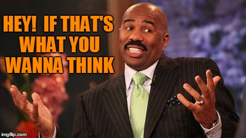 Steve Harvey Meme | HEY!  IF THAT'S WHAT YOU WANNA THINK | image tagged in memes,steve harvey | made w/ Imgflip meme maker