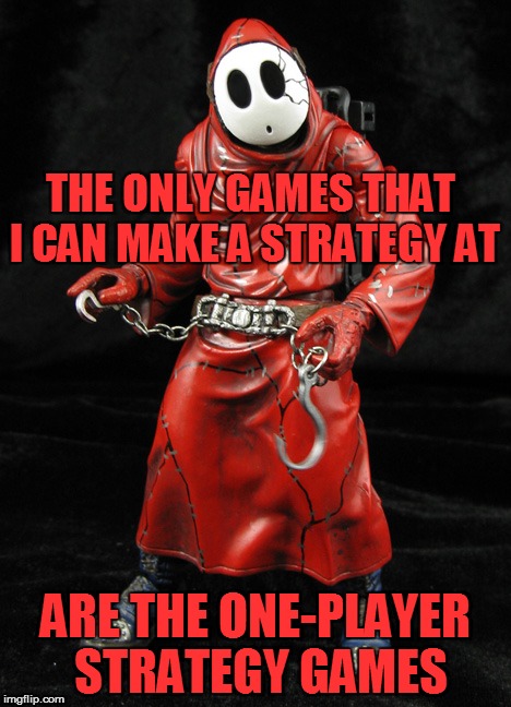 THE ONLY GAMES THAT I CAN MAKE A STRATEGY AT ARE THE ONE-PLAYER STRATEGY GAMES | made w/ Imgflip meme maker