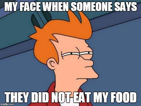 Futurama Fry | MY FACE WHEN SOMEONE SAYS; THEY DID NOT EAT MY FOOD | image tagged in memes,futurama fry | made w/ Imgflip meme maker