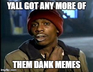 Y'all Got Any More Of That | YALL GOT ANY MORE OF; THEM DANK MEMES | image tagged in memes,yall got any more of | made w/ Imgflip meme maker