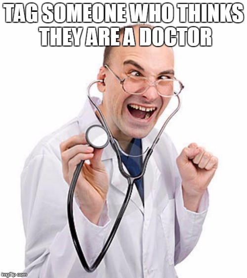 Doctor | TAG SOMEONE WHO THINKS THEY ARE A DOCTOR | image tagged in doctor | made w/ Imgflip meme maker