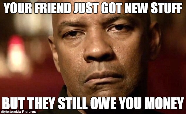 Disappointed Denzel | YOUR FRIEND JUST GOT NEW STUFF; BUT THEY STILL OWE YOU MONEY | image tagged in disappointed denzel | made w/ Imgflip meme maker