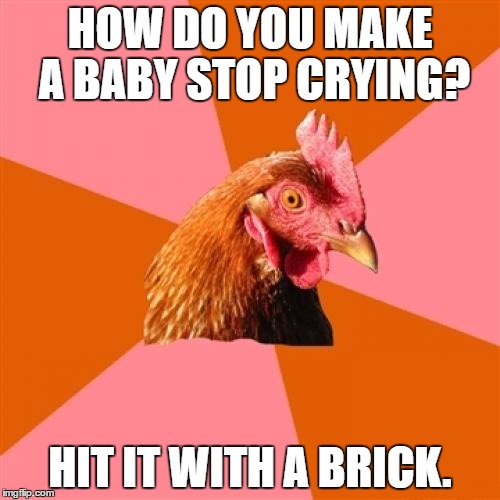 Too far. | HOW DO YOU MAKE A BABY STOP CRYING? HIT IT WITH A BRICK. | image tagged in memes,anti joke chicken | made w/ Imgflip meme maker